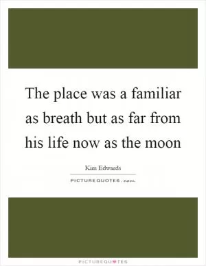 The place was a familiar as breath but as far from his life now as the moon Picture Quote #1