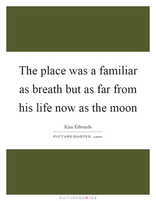The place was a familiar as breath but as far from his life now as the moon Picture Quote #1