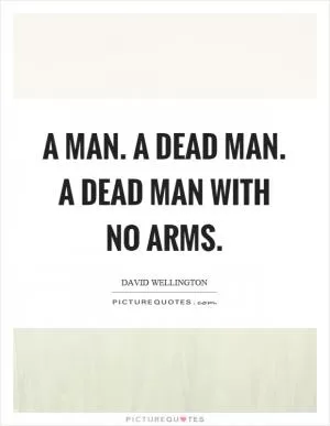 A man. A dead man. A dead man with no arms Picture Quote #1