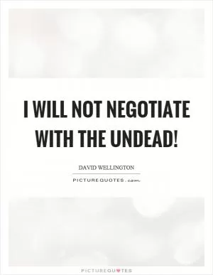 I will not negotiate with the undead! Picture Quote #1