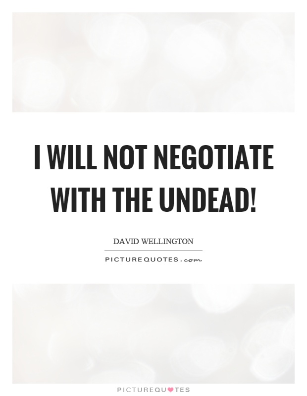 I will not negotiate with the undead! Picture Quote #1