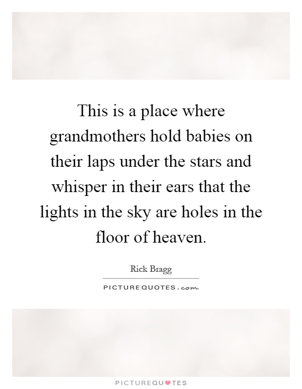 This is a place where grandmothers hold babies on their laps under the stars and whisper in their ears that the lights in the sky are holes in the floor of heaven Picture Quote #1