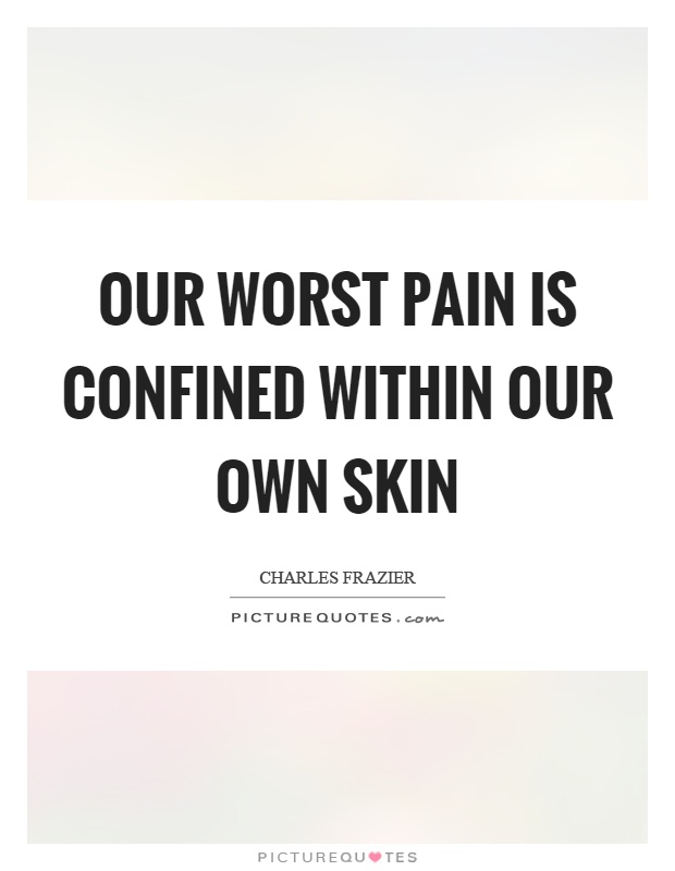 Our worst pain is confined within our own skin Picture Quote #1
