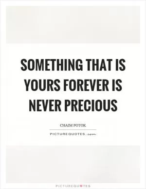 Something that is yours forever is never precious Picture Quote #1
