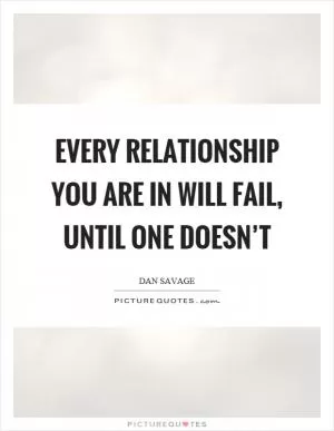 Every relationship you are in will fail, until one doesn’t Picture Quote #1