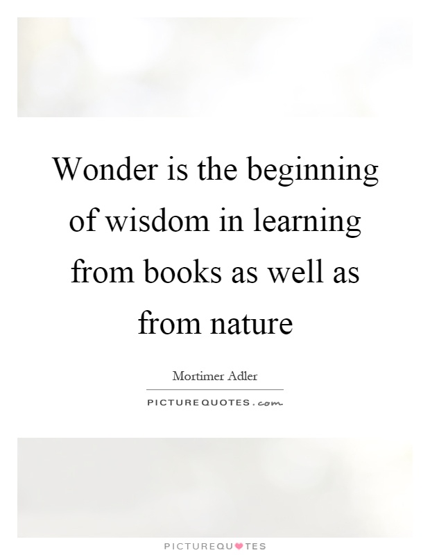 Wonder is the beginning of wisdom in learning from books as well as from nature Picture Quote #1