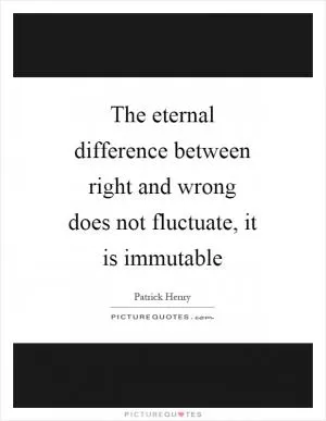 The eternal difference between right and wrong does not fluctuate, it is immutable Picture Quote #1