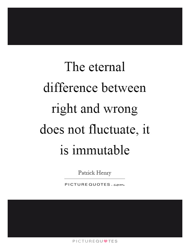 The eternal difference between right and wrong does not fluctuate, it is immutable Picture Quote #1