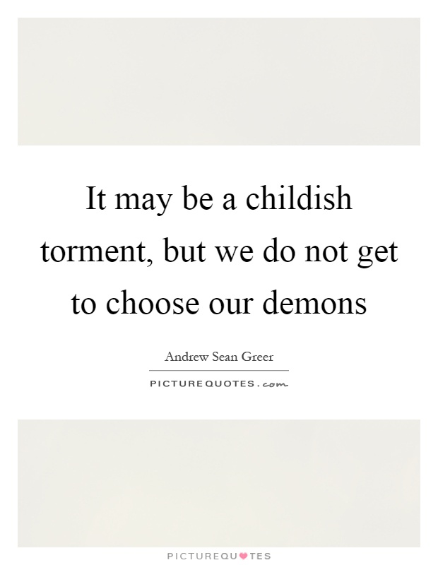 It may be a childish torment, but we do not get to choose our demons Picture Quote #1