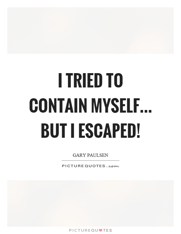 I tried to contain myself... but I escaped! Picture Quote #1