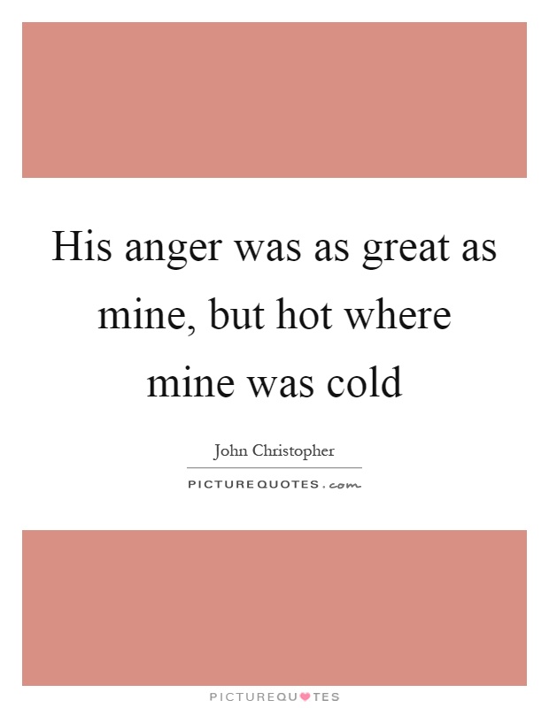 His anger was as great as mine, but hot where mine was cold Picture Quote #1