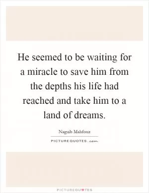 He seemed to be waiting for a miracle to save him from the depths his life had reached and take him to a land of dreams Picture Quote #1