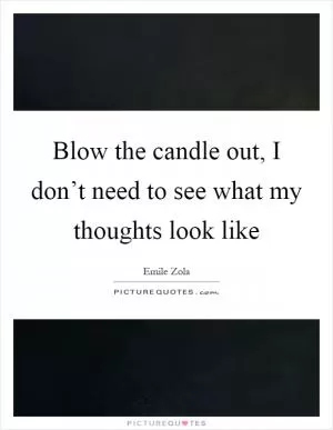 Blow the candle out, I don’t need to see what my thoughts look like Picture Quote #1