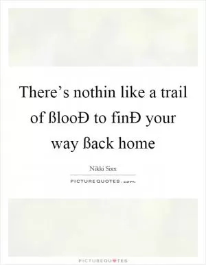 There’s nothin like a trail of ßlooÐ to finÐ your way ßack home Picture Quote #1