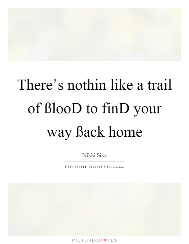 There's nothin like a trail of ßlooÐ to finÐ your way ßack home Picture Quote #1