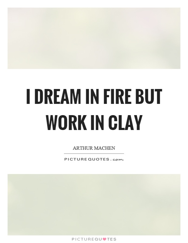 I dream in fire but work in clay Picture Quote #1