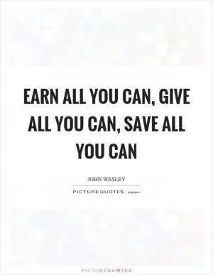 Earn all you can, give all you can, save all you can Picture Quote #1