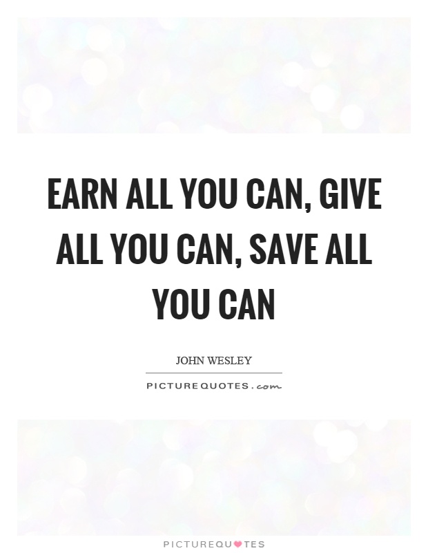 Earn all you can, give all you can, save all you can Picture Quote #1