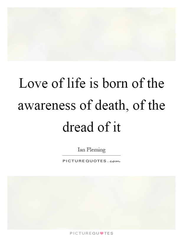 Love of life is born of the awareness of death, of the dread of it Picture Quote #1