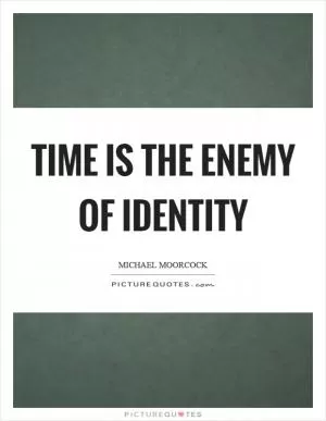 Time is the enemy of identity Picture Quote #1