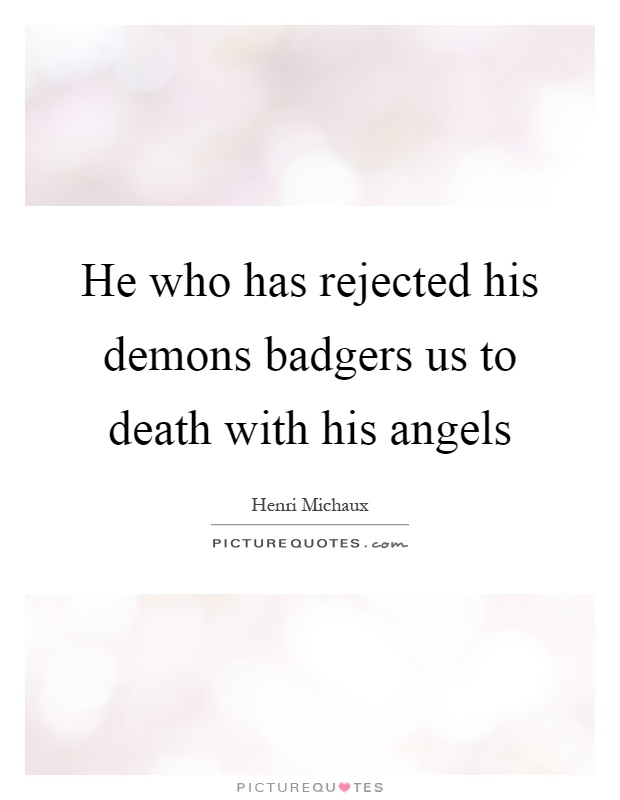 He who has rejected his demons badgers us to death with his angels Picture Quote #1