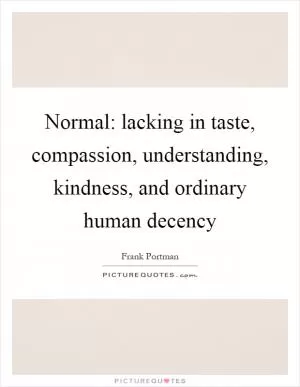 Normal: lacking in taste, compassion, understanding, kindness, and ordinary human decency Picture Quote #1
