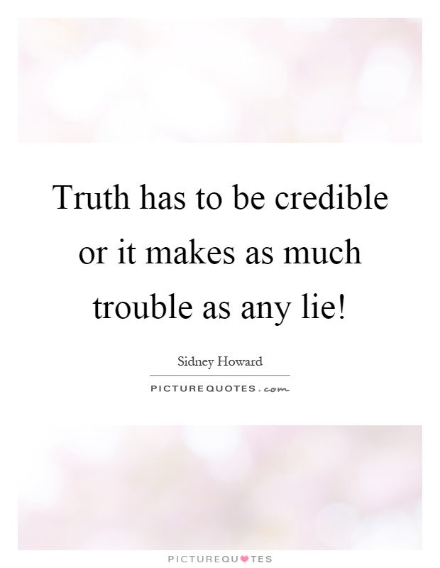 Truth has to be credible or it makes as much trouble as any lie! Picture Quote #1
