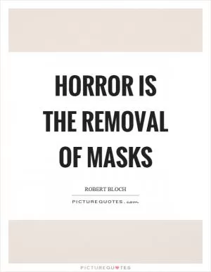 Horror is the removal of masks Picture Quote #1