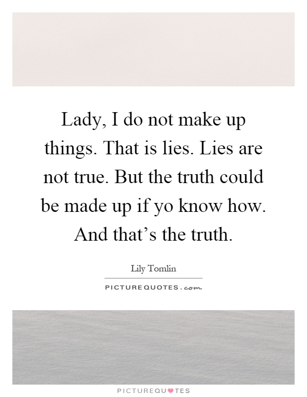 Lady, I do not make up things. That is lies. Lies are not true. But the truth could be made up if yo know how. And that's the truth Picture Quote #1