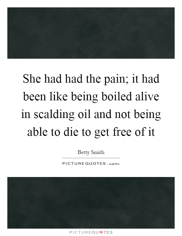 She had had the pain; it had been like being boiled alive in scalding oil and not being able to die to get free of it Picture Quote #1