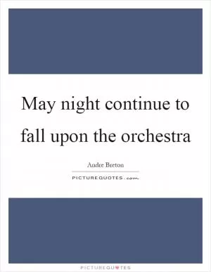 May night continue to fall upon the orchestra Picture Quote #1