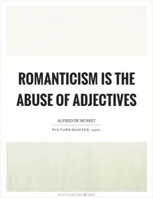 Romanticism is the abuse of adjectives Picture Quote #1