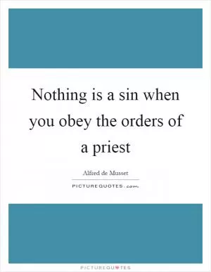 Nothing is a sin when you obey the orders of a priest Picture Quote #1