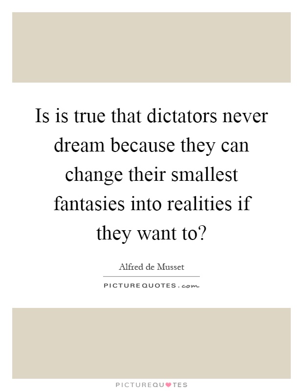 Is is true that dictators never dream because they can change their smallest fantasies into realities if they want to? Picture Quote #1