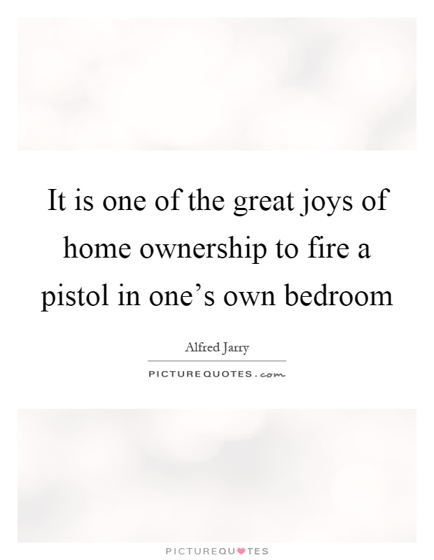 It is one of the great joys of home ownership to fire a pistol in one's own bedroom Picture Quote #1