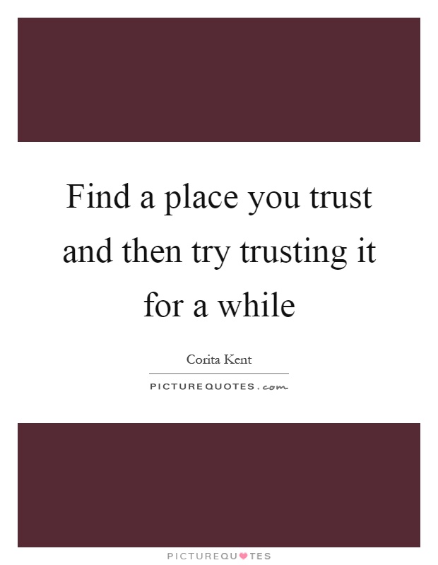 Find a place you trust and then try trusting it for a while Picture Quote #1
