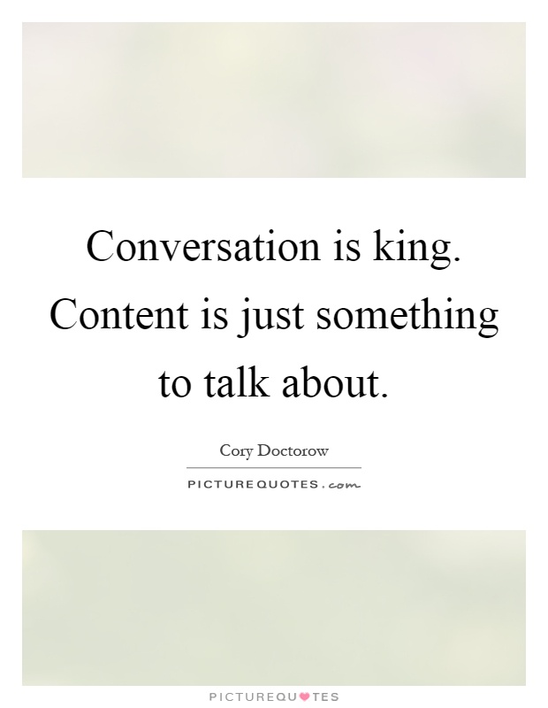 Conversation is king. Content is just something to talk about Picture Quote #1