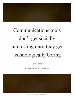 Communications tools don’t get socially interesting until they get technologically boring Picture Quote #1
