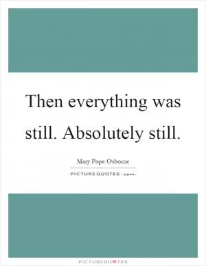 Then everything was still. Absolutely still Picture Quote #1