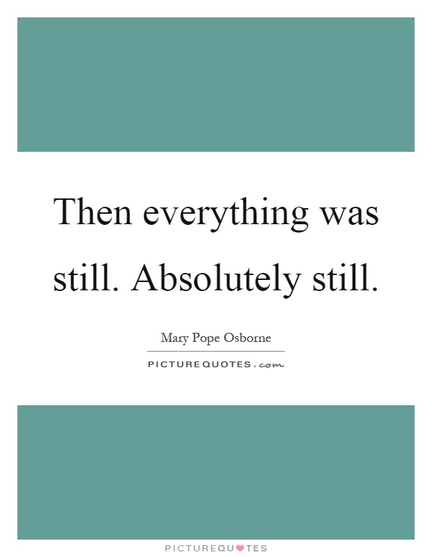 Then everything was still. Absolutely still Picture Quote #1