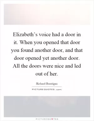 Elizabeth’s voice had a door in it. When you opened that door you found another door, and that door opened yet another door. All the doors were nice and led out of her Picture Quote #1