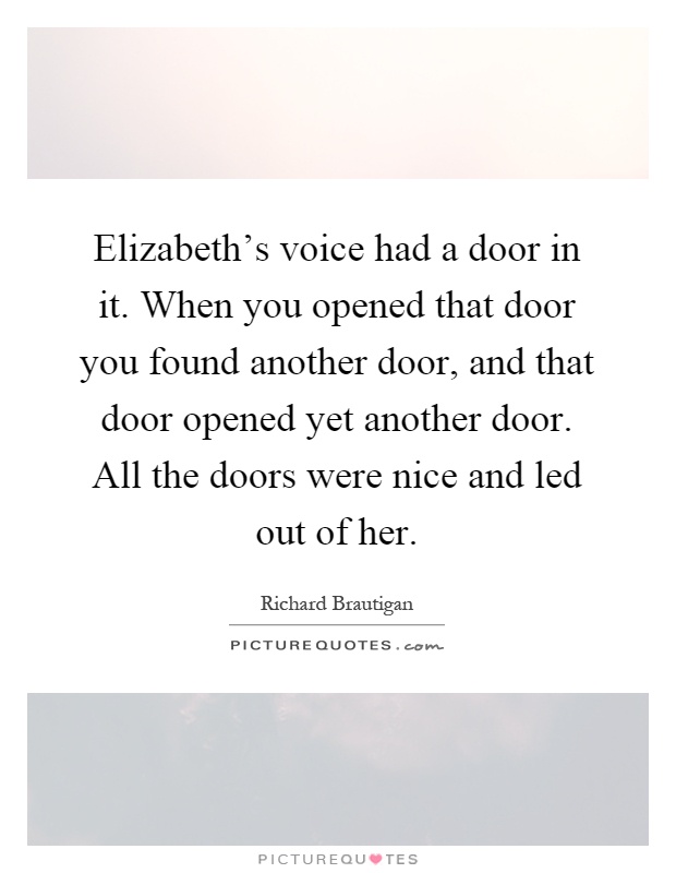 Elizabeth's voice had a door in it. When you opened that door you found another door, and that door opened yet another door. All the doors were nice and led out of her Picture Quote #1
