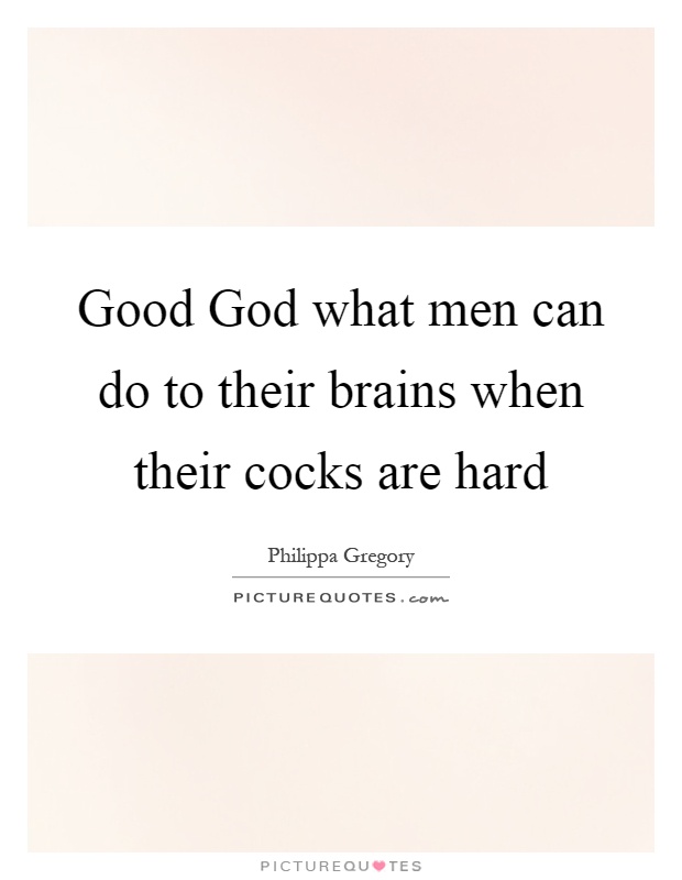Good God what men can do to their brains when their cocks are hard Picture Quote #1