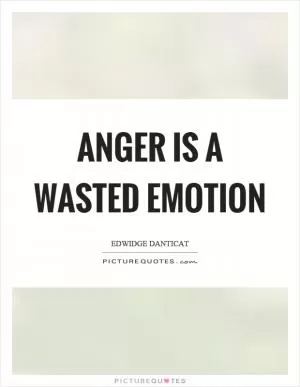 Anger is a wasted emotion Picture Quote #1