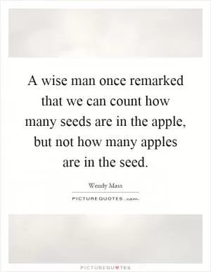 A wise man once remarked that we can count how many seeds are in the apple, but not how many apples are in the seed Picture Quote #1