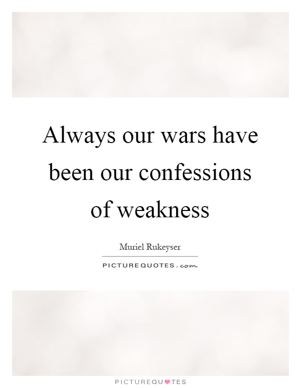 Always our wars have been our confessions of weakness Picture Quote #1