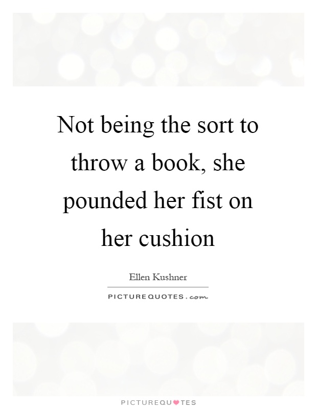 Not being the sort to throw a book, she pounded her fist on her cushion Picture Quote #1