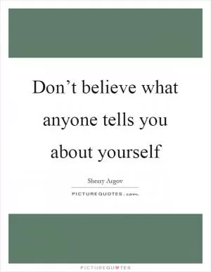 Don’t believe what anyone tells you about yourself Picture Quote #1