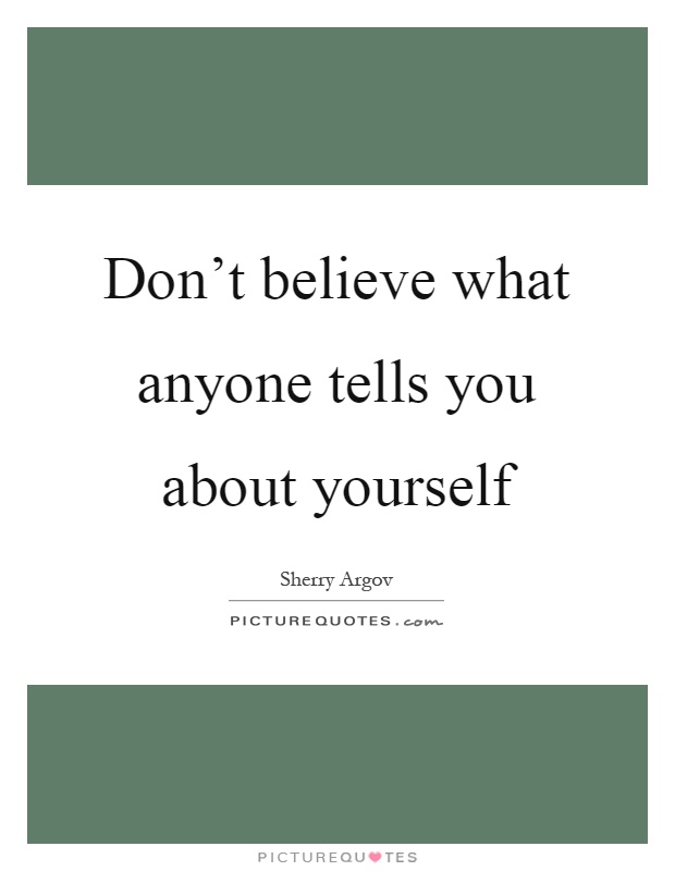 Don't believe what anyone tells you about yourself Picture Quote #1