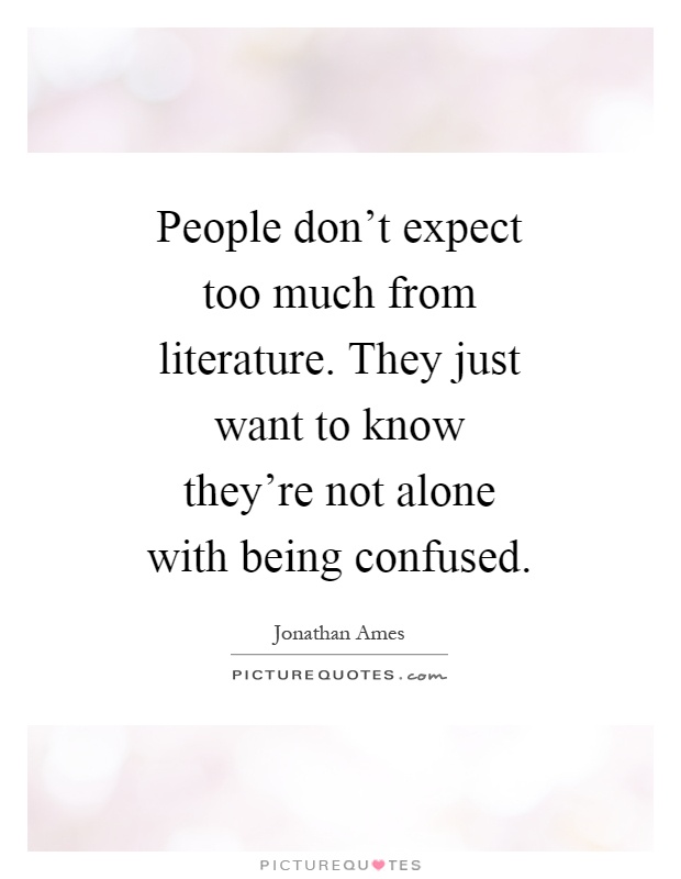 People don't expect too much from literature. They just want to know they're not alone with being confused Picture Quote #1